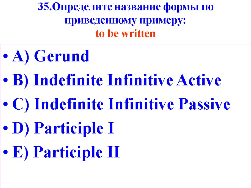 35.Определите название формы по приведенному примеру: to be written A) Gerund B) Indefinite Infinitive